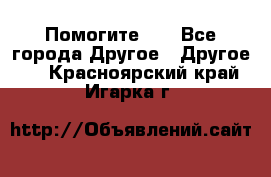 Помогите!!! - Все города Другое » Другое   . Красноярский край,Игарка г.